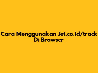Cara Menggunakan Jet.co.id/track Di Browser