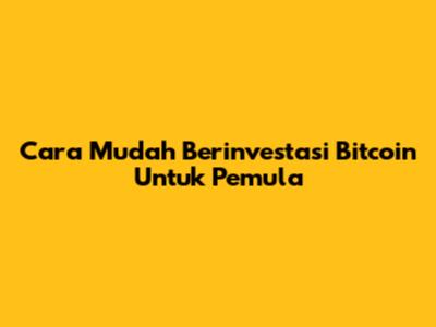 Cara Mudah Berinvestasi Bitcoin Untuk Pemula