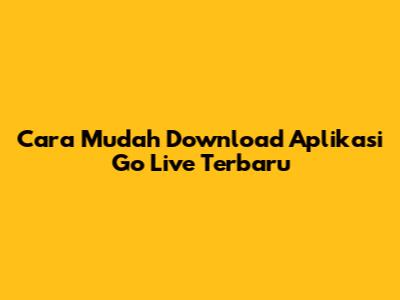 Cara Mudah Download Aplikasi Go Live Terbaru