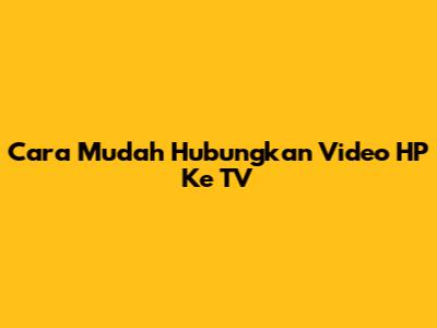 Cara Mudah Hubungkan Video HP Ke TV