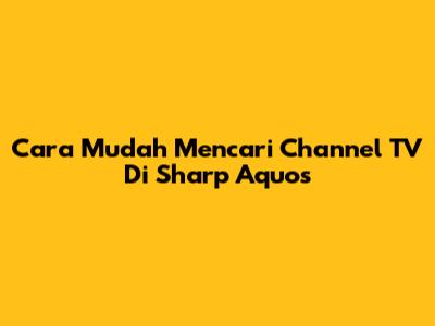 Cara Mudah Mencari Channel TV Di Sharp Aquos