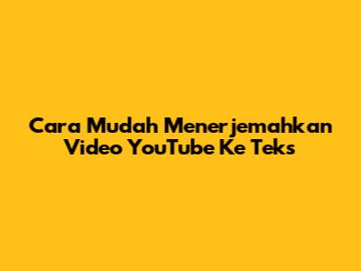 Cara Mudah Menerjemahkan Video YouTube Ke Teks