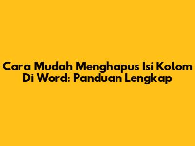 Cara Mudah Menghapus Isi Kolom Di Word: Panduan Lengkap