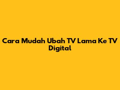 Cara Mudah Ubah TV Lama Ke TV Digital