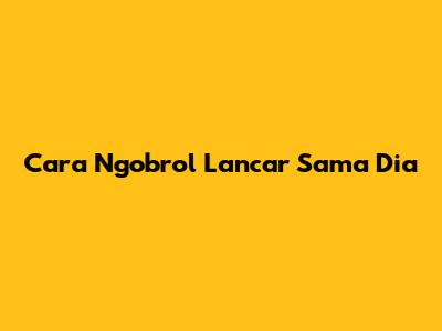 Cara Ngobrol Lancar Sama Dia