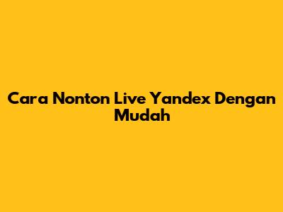 Cara Nonton Live Yandex Dengan Mudah