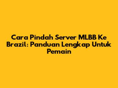 Cara Pindah Server MLBB Ke Brazil: Panduan Lengkap Untuk Pemain