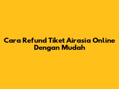 Cara Refund Tiket Airasia Online Dengan Mudah
