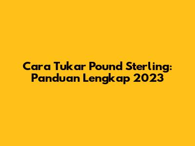 Cara Tukar Pound Sterling: Panduan Lengkap 2023