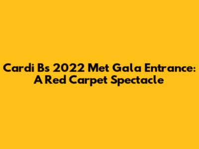 Cardi B's 2022 Met Gala Entrance: A Red Carpet Spectacle