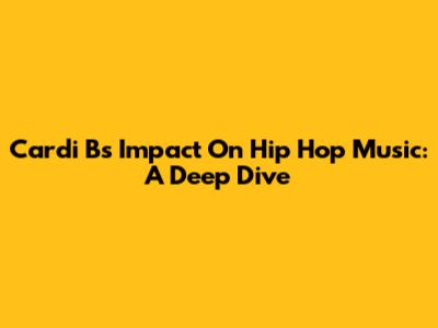 Cardi B's Impact On Hip Hop Music: A Deep Dive