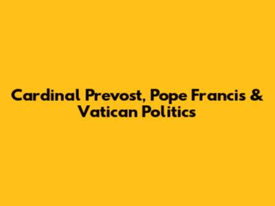 Cardinal Prevost, Pope Francis & Vatican Politics