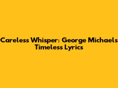 Careless Whisper: George Michael's Timeless Lyrics