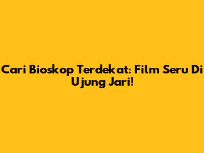 Cari Bioskop Terdekat: Film Seru Di Ujung Jari!