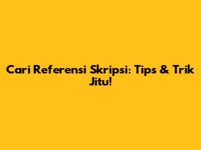 Cari Referensi Skripsi: Tips & Trik Jitu!
