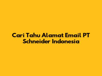 Cari Tahu Alamat Email PT Schneider Indonesia