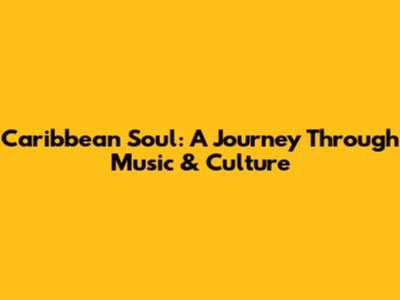 Caribbean Soul: A Journey Through Music & Culture