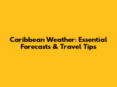 Caribbean Weather: Essential Forecasts & Travel Tips