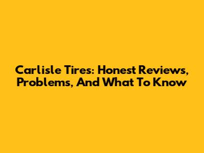 Carlisle Tires: Honest Reviews, Problems, And What To Know