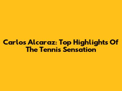 Carlos Alcaraz: Top Highlights Of The Tennis Sensation