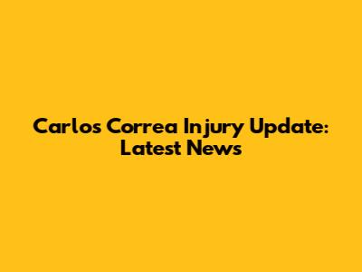 Carlos Correa Injury Update: Latest News