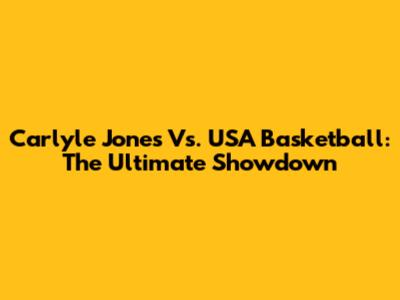Carlyle Jones Vs. USA Basketball: The Ultimate Showdown