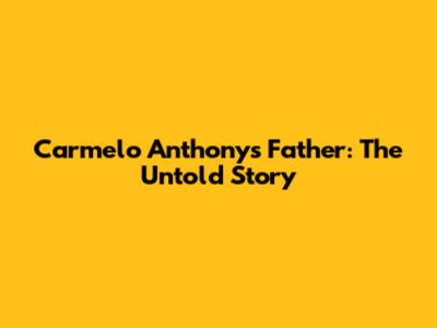 Carmelo Anthony's Father: The Untold Story
