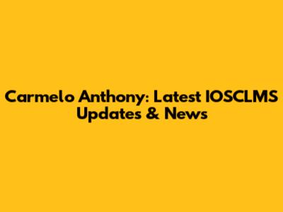 Carmelo Anthony: Latest IOSCLMS Updates & News
