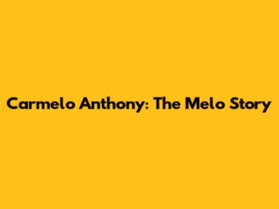 Carmelo Anthony: The Melo Story