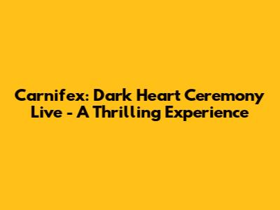 Carnifex: Dark Heart Ceremony Live - A Thrilling Experience