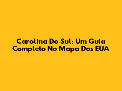Carolina Do Sul: Um Guia Completo No Mapa Dos EUA
