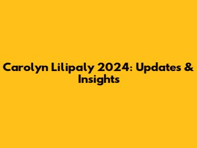Carolyn Lilipaly 2024: Updates & Insights