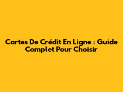Cartes De Crédit En Ligne : Guide Complet Pour Choisir