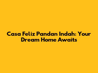 Casa Feliz Pandan Indah: Your Dream Home Awaits