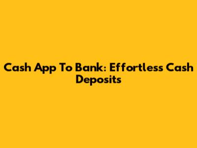 Cash App To Bank: Effortless Cash Deposits