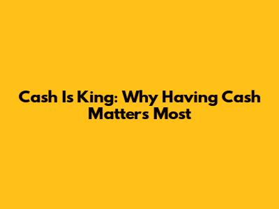 Cash Is King: Why Having Cash Matters Most