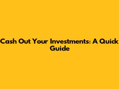 Cash Out Your Investments: A Quick Guide