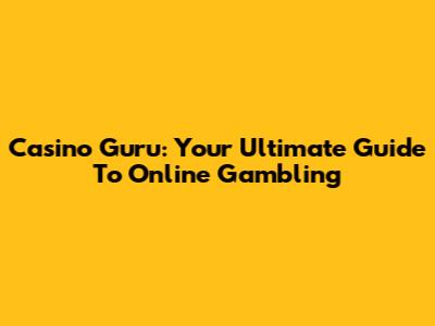 Casino Guru: Your Ultimate Guide To Online Gambling