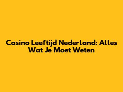 Casino Leeftijd Nederland: Alles Wat Je Moet Weten