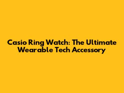 Casio Ring Watch: The Ultimate Wearable Tech Accessory
