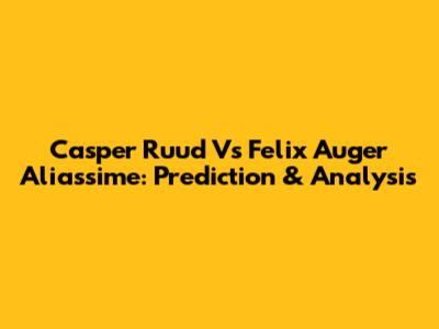 Casper Ruud Vs Felix Auger Aliassime: Prediction & Analysis