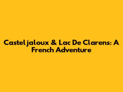 Casteljaloux & Lac De Clarens: A French Adventure