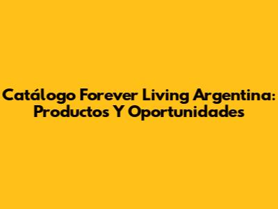 Catálogo Forever Living Argentina: Productos Y Oportunidades