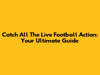 Catch All The Live Football Action: Your Ultimate Guide