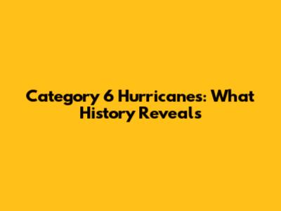 Category 6 Hurricanes: What History Reveals
