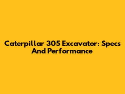 Caterpillar 305 Excavator: Specs And Performance
