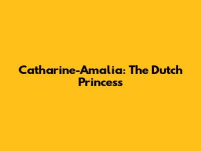 Catharine-Amalia: The Dutch Princess