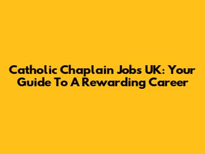 Catholic Chaplain Jobs UK: Your Guide To A Rewarding Career