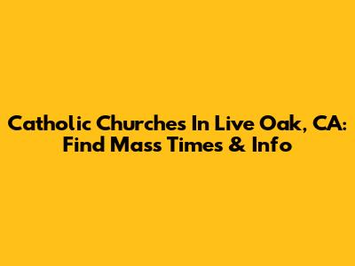 Catholic Churches In Live Oak, CA: Find Mass Times & Info