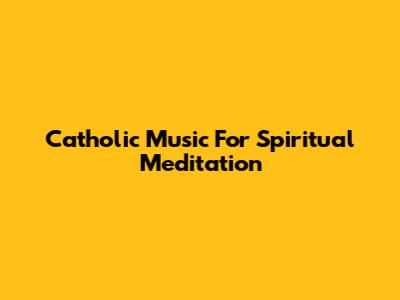 Catholic Music For Spiritual Meditation